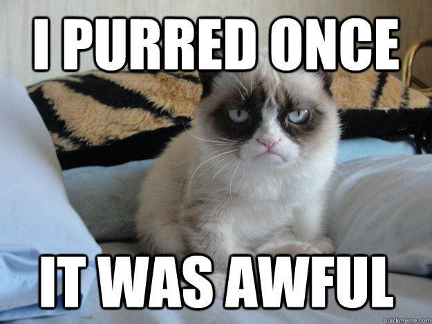 I purred once it was awful  