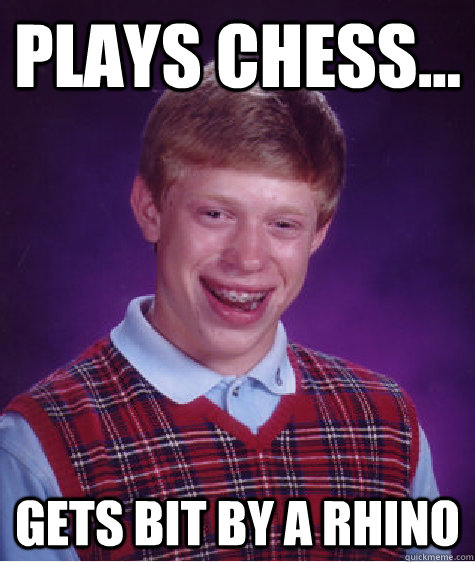 plays chess... gets bit by a rhino  Bad Luck Brian