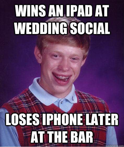 Wins an Ipad at wedding social loses iphone later at the bar - Wins an Ipad at wedding social loses iphone later at the bar  Bad Luck Brian