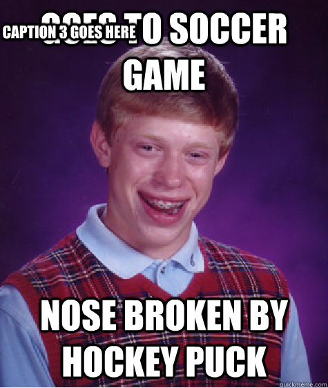 goes to soccer game nose broken by hockey puck Caption 3 goes here  Bad Luck Brian