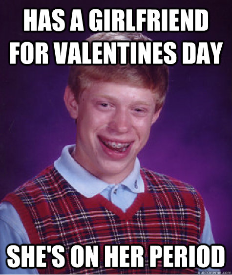 Has a girlfriend for valentines day She's on her period  Bad Luck Brian