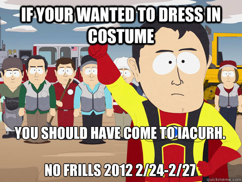 If your wanted to dress in costume you should have come to IACURH.

No Frills 2012 2/24-2/27  Captain Hindsight