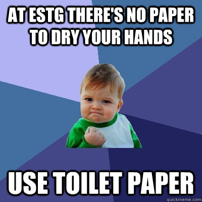 At ESTG There's no paper to dry your hands use toilet paper  Success Kid