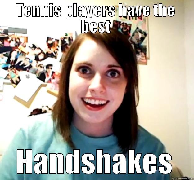 Tennis Stereotypes - TENNIS PLAYERS HAVE THE BEST HANDSHAKES Overly Attached Girlfriend