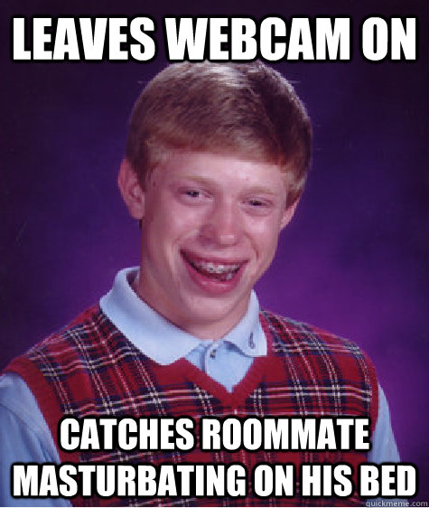 Leaves webcam on  Catches roommate masturbating on his bed  Bad Luck Brian