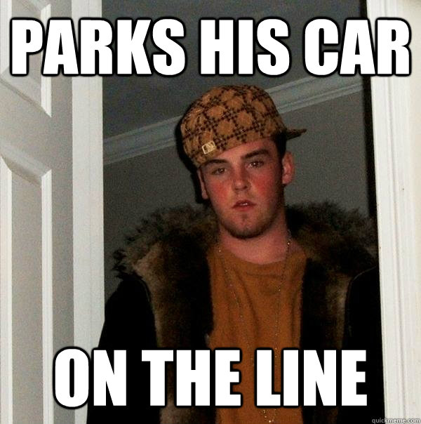 Parks his car on the line  Scumbag Steve