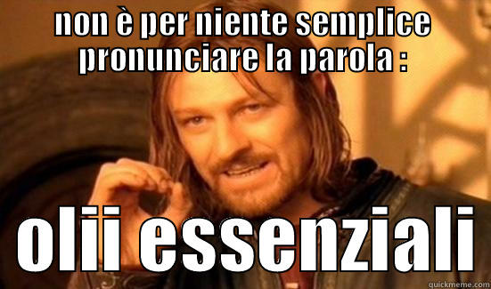 NON È PER NIENTE SEMPLICE PRONUNCIARE LA PAROLA :   OLII ESSENZIALI Boromir