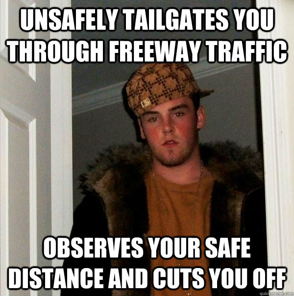 unsafely tailgates you through freeway traffic observes your safe distance and cuts you off  Scumbag Steve