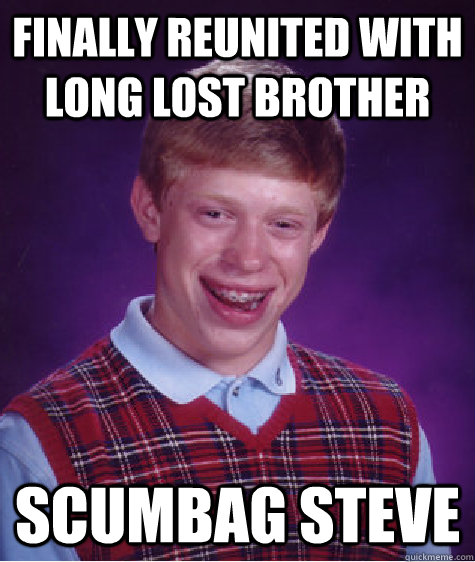 Finally reunited with long lost brother scumbag steve  Bad Luck Brian