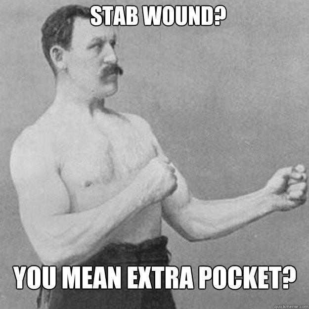 Stab wound? You mean extra pocket?  overly manly man