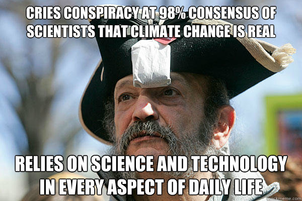 Cries conspiracy at 98% consensus of scientists that climate change is real relies on science and technology in every aspect of daily life  Tea Party Ted