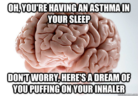 Oh, you're having an asthma in your sleep  Don't worry, here's a dream of you puffing on your inhaler  Scumbag Brain