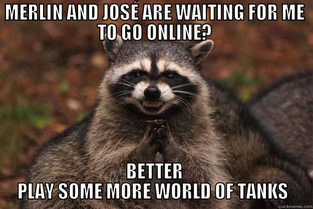 MERLIN AND JOSÉ ARE WAITING FOR ME TO GO ONLINE? BETTER PLAY SOME MORE WORLD OF TANKS  Evil Plotting Raccoon