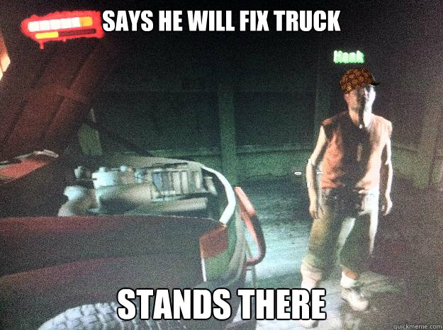 Says he will fix truck Stands there - Says he will fix truck Stands there  Scumbag Hank