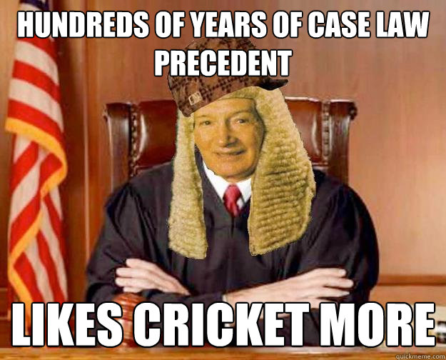 Hundreds of years of case law precedent Likes cricket more - Hundreds of years of case law precedent Likes cricket more  Scumbag Denning