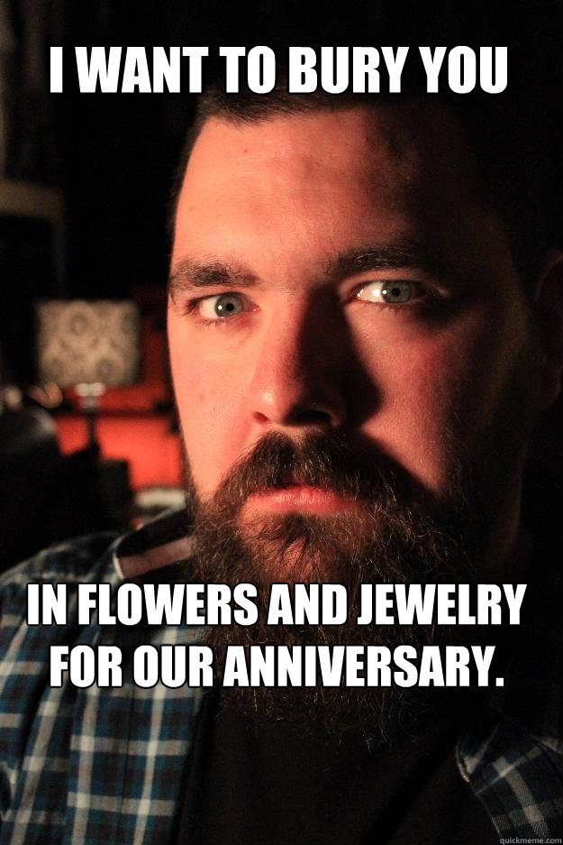 I want to bury you in flowers and jewelry for our anniversary.  Dating Site Murderer