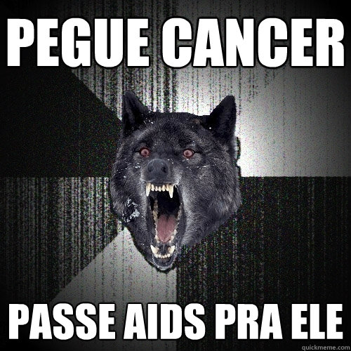 Pegue cancer passe aids pra ele  Insanity Wolf