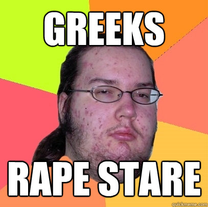 Greeks Rape stare  Butthurt Dweller