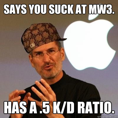 says you suck at MW3. has a .5 K/D ratio.  Scumbag Steve Jobs