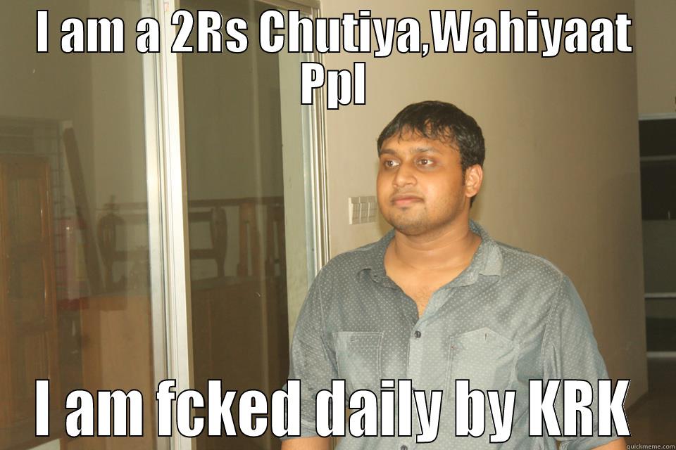 I am Chutiya - I AM A 2RS CHUTIYA,WAHIYAAT PPL I AM FCKED DAILY BY KRK Misc