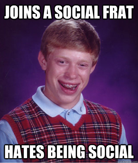 Joins a social frat Hates being social  Bad Luck Brian