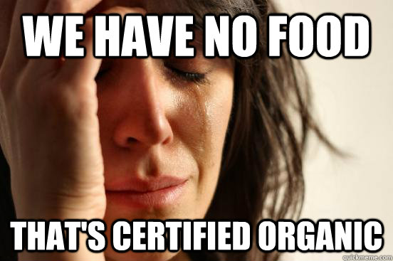 We have no food That's certified organic - We have no food That's certified organic  First World Problems