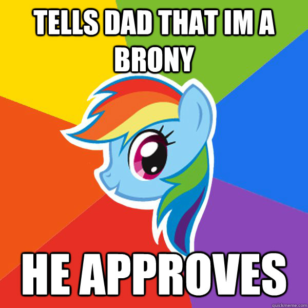 Tells dad that im a brony he approves  Rainbow Dash