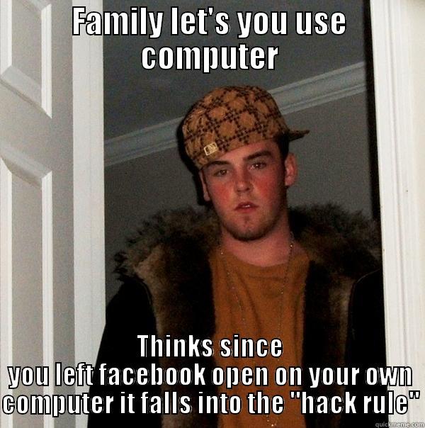 FAMILY LET'S YOU USE COMPUTER THINKS SINCE YOU LEFT FACEBOOK OPEN ON YOUR OWN COMPUTER IT FALLS INTO THE 