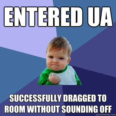 entered UA successfully dragged to room without sounding off  Success Kid