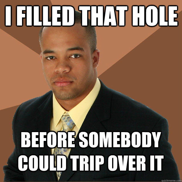 I filled that hole Before somebody could trip over it  Successful Black Man