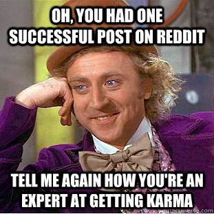 Oh, you had one successful post on Reddit  Tell me again how you're an expert at getting karma  Condescending Wonka