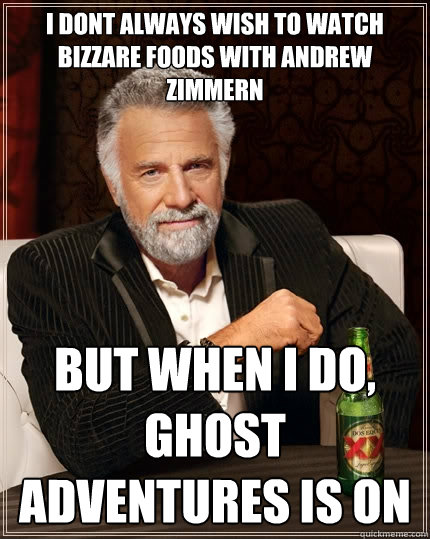 i dont always wish to watch bizzare foods with andrew zimmern but when i do, ghost adventures is on - i dont always wish to watch bizzare foods with andrew zimmern but when i do, ghost adventures is on  The Most Interesting Man In The World