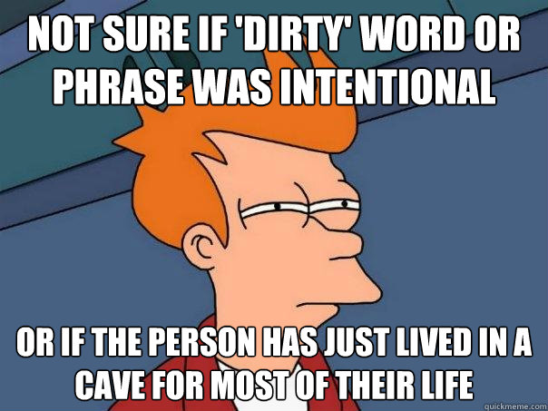 Not sure if 'dirty' word or phrase was intentional Or if the person has just lived in a cave for most of their life  Futurama Fry