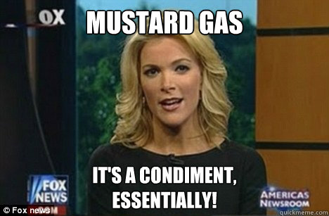 Mustard Gas It's a condiment,
Essentially! - Mustard Gas It's a condiment,
Essentially!  Megyn Kelly