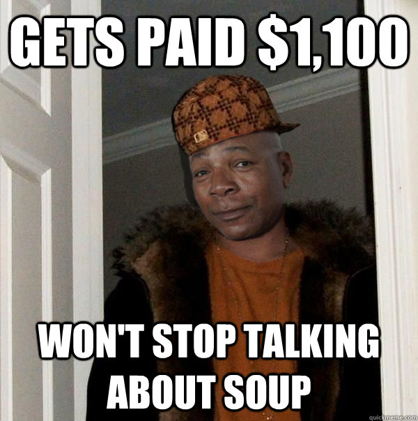 gets paid $1,100 won't stop talking about soup - gets paid $1,100 won't stop talking about soup  Scumbag Carl Weathers