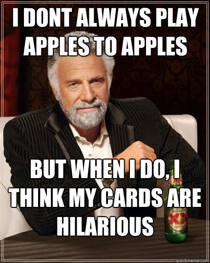 I dont always play apples to apples but when i do, i think my cards are hilarious - I dont always play apples to apples but when i do, i think my cards are hilarious  The Most Interesting Man In The World