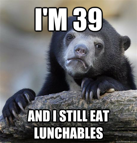 I'm 39 and I still eat lunchables  Confession Bear