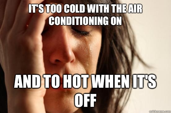 It's too cold with the Air Conditioning on And to hot when it's off - It's too cold with the Air Conditioning on And to hot when it's off  First World Problems