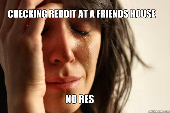 Checking Reddit at a friends house No RES  First World Problems