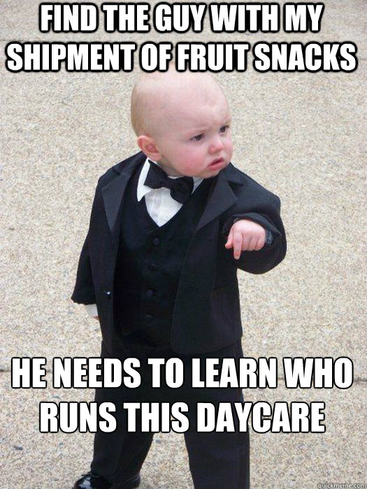 Find the guy with my shipment of fruit snacks He needs to learn who runs this daycare  - Find the guy with my shipment of fruit snacks He needs to learn who runs this daycare   Baby Godfather