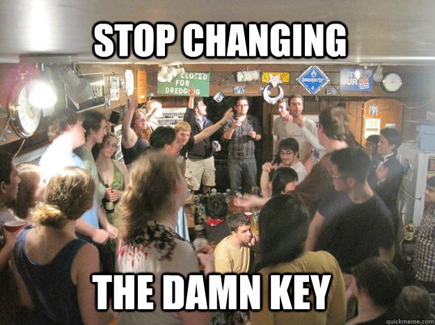 STOP CHANGING THE DAMN KEY  