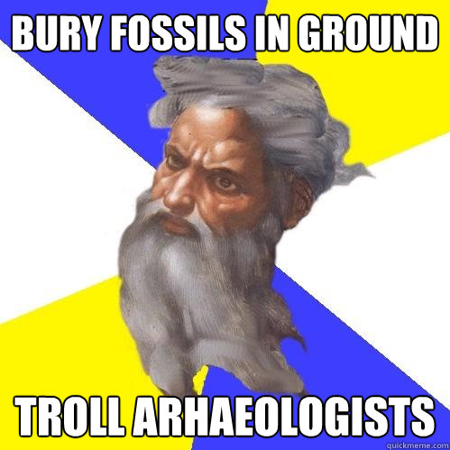 Bury fossils in ground troll arhaeologists  Advice God