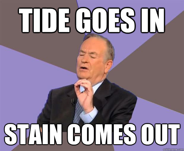 tide goes in stain comes out  Bill O Reilly