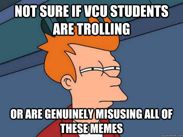 Not sure if VCU students are trolling or are genuinely misusing all of these memes  Futurama Fry