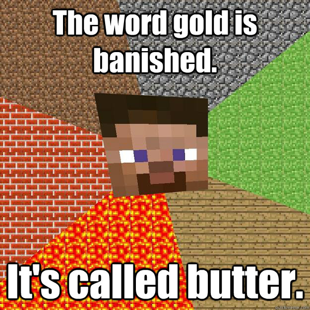 The word gold is banished. It's called butter. - The word gold is banished. It's called butter.  Minecraft