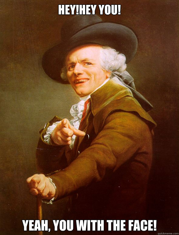 Hey!Hey you! Yeah, you with the face!  Joseph Ducreux