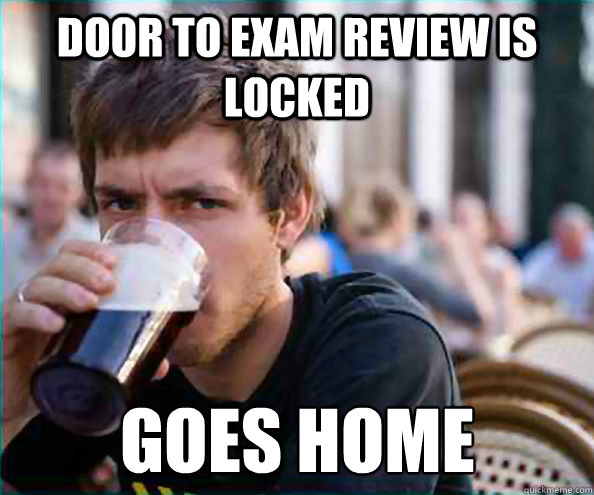 Door to exam review is locked Goes Home  Lazy College Senior