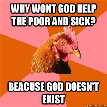 Why wont god help the poor and sick? Beacuse god doesn't exist  Anti-Joke Chicken