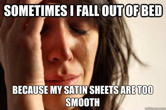 sometimes i fall out of bed  because my satin sheets are too smooth  First World Problems