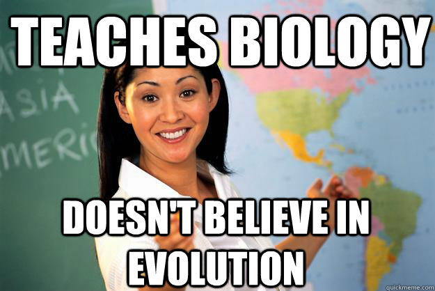 Teaches biology doesn't believe in evolution - Teaches biology doesn't believe in evolution  Unhelpful High School Teacher